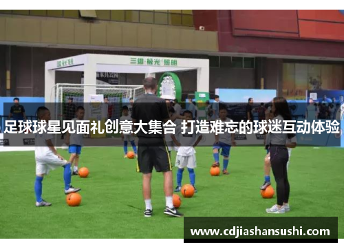 足球球星见面礼创意大集合 打造难忘的球迷互动体验