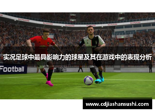 实况足球中最具影响力的球星及其在游戏中的表现分析