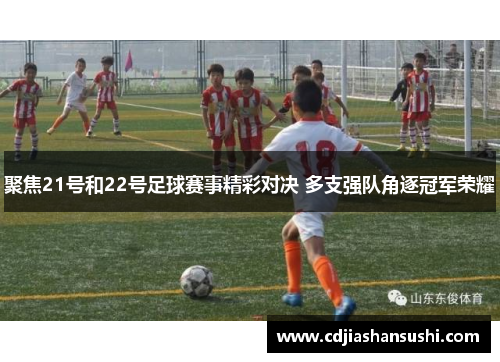 聚焦21号和22号足球赛事精彩对决 多支强队角逐冠军荣耀