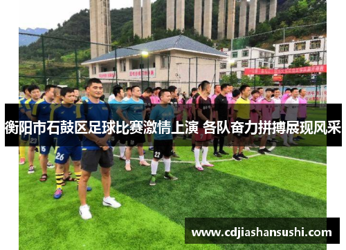 衡阳市石鼓区足球比赛激情上演 各队奋力拼搏展现风采