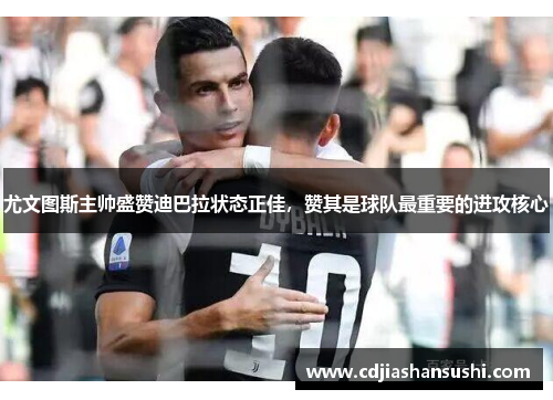 尤文图斯主帅盛赞迪巴拉状态正佳，赞其是球队最重要的进攻核心