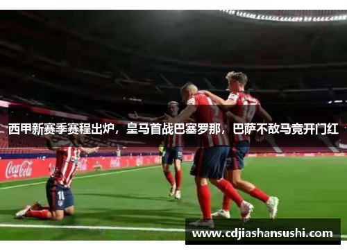 西甲新赛季赛程出炉，皇马首战巴塞罗那，巴萨不敌马竞开门红
